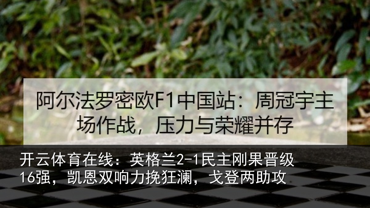开云体育在线：英格兰2-1民主刚果晋级16强，凯恩双响力挽狂澜，戈登两助攻