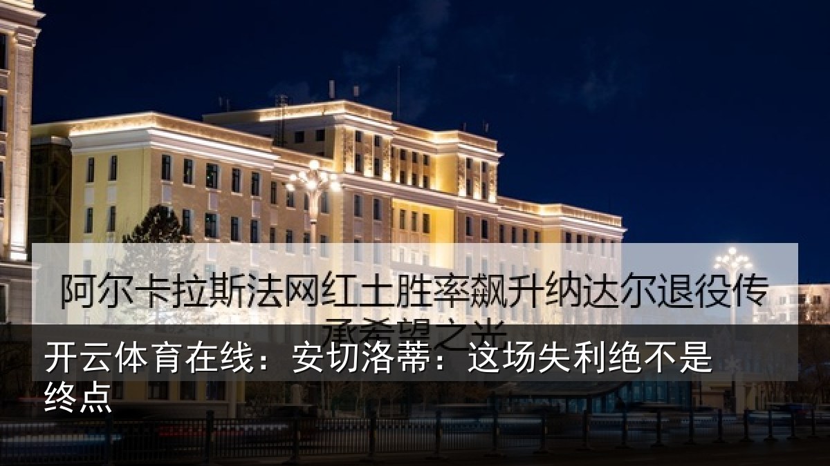 开云体育在线：安切洛蒂：这场失利绝不是终点