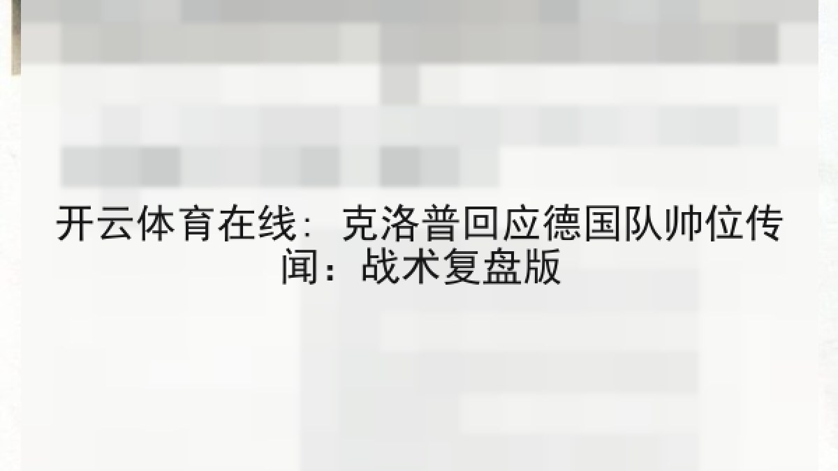 开云体育在线: 克洛普回应德国队帅位传闻：战术复盘版