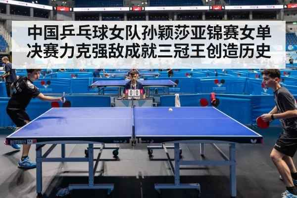 中国乒乓球女队孙颖莎亚锦赛女单决赛力克强敌成就三冠王创造历史