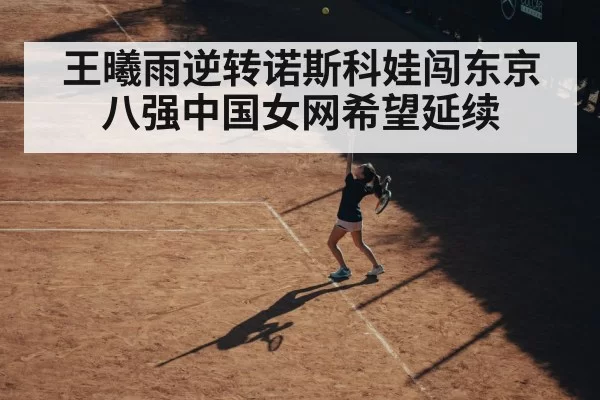 王曦雨逆转诺斯科娃闯东京八强中国女网希望延续