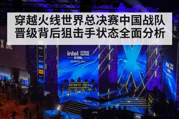 穿越火线世界总决赛中国战队晋级背后狙击手状态全面分析