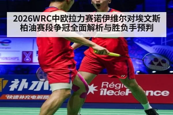 2026WRC中欧拉力赛诺伊维尔对埃文斯柏油赛段争冠全面解析与胜负手预判