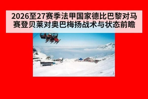 2026至27赛季法甲国家德比巴黎对马赛登贝莱对奥巴梅扬战术与状态前瞻